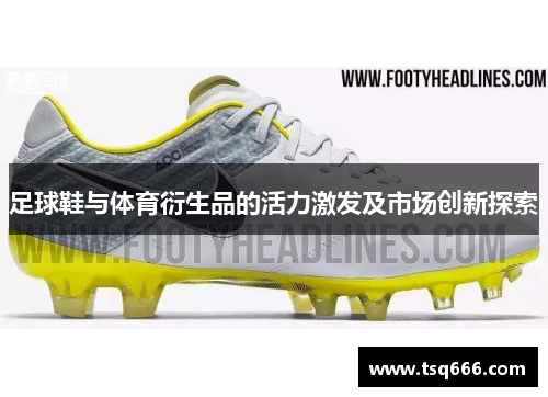足球鞋与体育衍生品的活力激发及市场创新探索 足球鞋与体育衍生品的活力激发及市场创新探索
