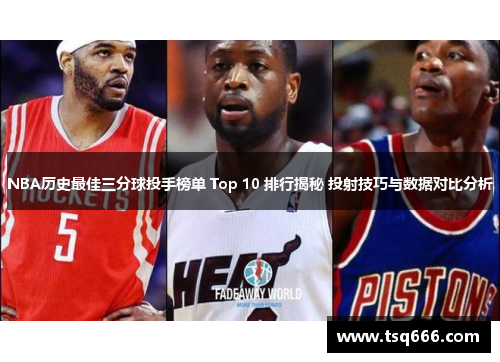 NBA历史最佳三分球投手榜单 Top 10 排行揭秘 投射技巧与数据对比分析