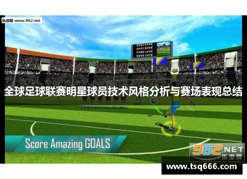全球足球联赛明星球员技术风格分析与赛场表现总结 全球足球联赛明星球员技术风格分析与赛场表现总结