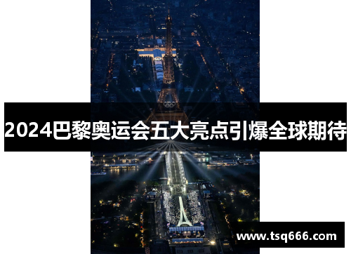 2024巴黎奥运会五大亮点引爆全球期待 2024巴黎奥运会五大亮点引爆全球期待
