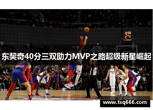 东契奇40分三双助力MVP之路超级新星崛起 东契奇40分三双助力MVP之路超级新星崛起