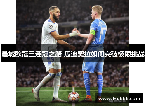 曼城欧冠三连冠之路 瓜迪奥拉如何突破极限挑战 曼城欧冠三连冠之路 瓜迪奥拉如何突破极限挑战