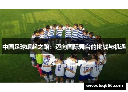 中国足球崛起之路：迈向国际舞台的挑战与机遇
