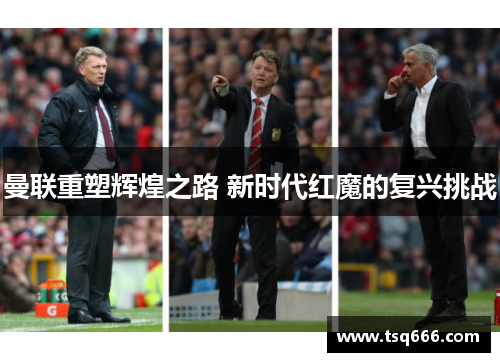 曼联重塑辉煌之路 新时代红魔的复兴挑战 曼联重塑辉煌之路 新时代红魔的复兴挑战