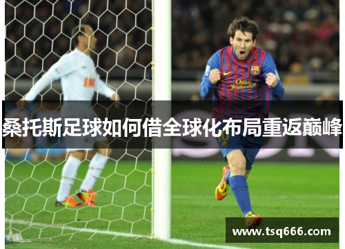桑托斯足球如何借全球化布局重返巅峰 桑托斯足球如何借全球化布局重返巅峰