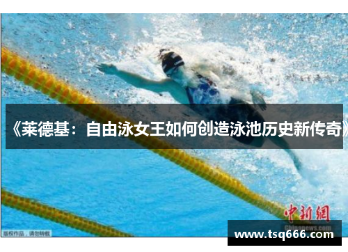 《莱德基：自由泳女王如何创造泳池历史新传奇》