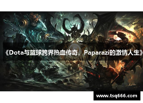 《Dota与篮球跨界热血传奇，Paparazi的激情人生》