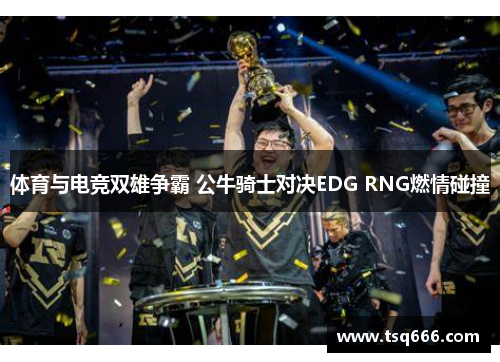 体育与电竞双雄争霸 公牛骑士对决EDG RNG燃情碰撞
