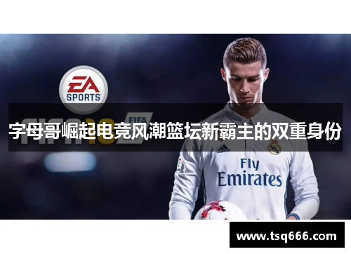 字母哥崛起电竞风潮篮坛新霸主的双重身份