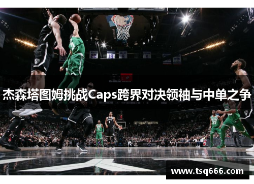 杰森塔图姆挑战Caps跨界对决领袖与中单之争