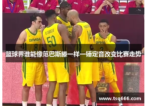 篮球界谁能像范巴斯滕一样一锤定音改变比赛走势