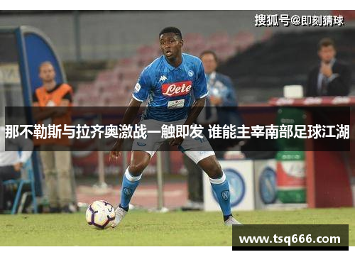 那不勒斯与拉齐奥激战一触即发 谁能主宰南部足球江湖