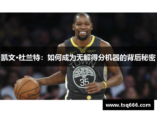 凯文·杜兰特:如何成为无解得分机器的背后秘密 凯文·杜兰特:如何成为无解得分机器的背后秘密