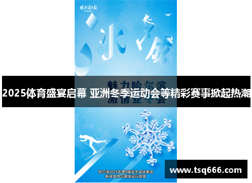 2025体育盛宴启幕 亚洲冬季运动会等精彩赛事掀起热潮