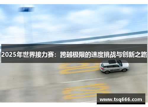 2025年世界接力赛:跨越极限的速度挑战与创新之路 2025年世界接力赛:跨越极限的速度挑战与创新之路