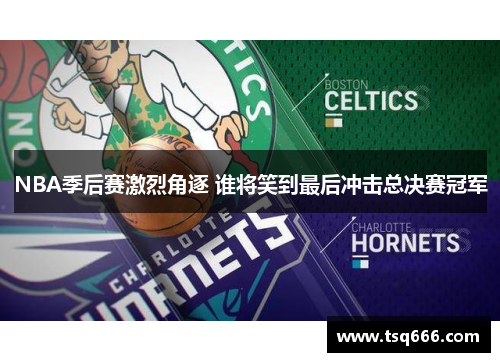 NBA季后赛激烈角逐 谁将笑到最后冲击总决赛冠军 NBA季后赛激烈角逐 谁将笑到最后冲击总决赛冠军