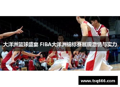 大洋洲篮球盛宴 FIBA大洋洲锦标赛展现激情与实力