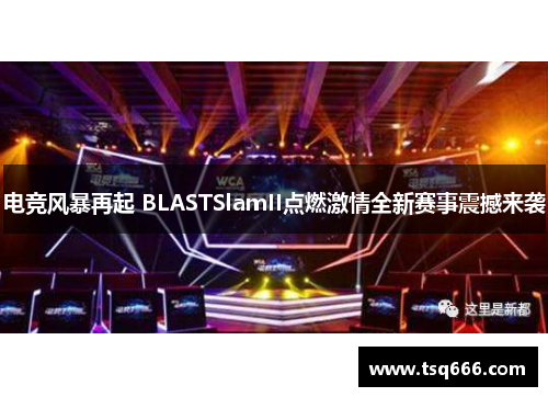 电竞风暴再起 BLASTSlamII点燃激情全新赛事震撼来袭