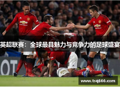 英超联赛：全球最具魅力与竞争力的足球盛宴