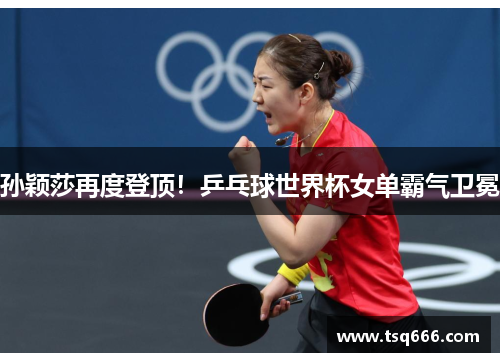 孙颖莎再度登顶!乒乓球世界杯女单霸气卫冕 孙颖莎再度登顶!乒乓球世界杯女单霸气卫冕