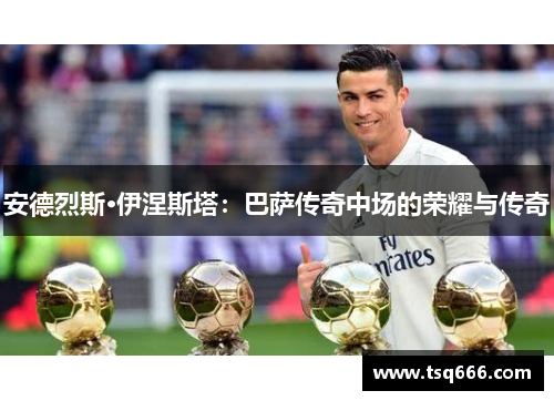 安德烈斯·伊涅斯塔:巴萨传奇中场的荣耀与传奇 安德烈斯·伊涅斯塔:巴萨传奇中场的荣耀与传奇