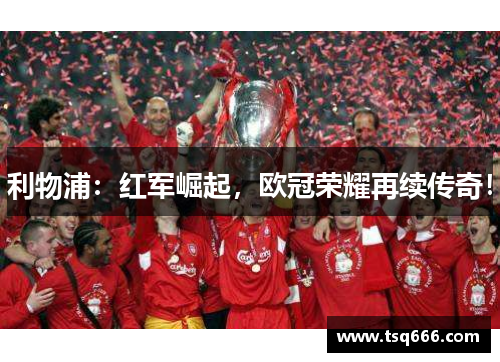 利物浦:红军崛起,欧冠荣耀再续传奇! 利物浦:红军崛起,欧冠荣耀再续传奇!