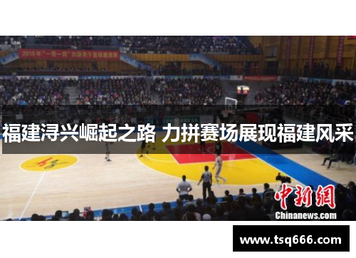 福建浔兴崛起之路 力拼赛场展现福建风采 福建浔兴崛起之路 力拼赛场展现福建风采