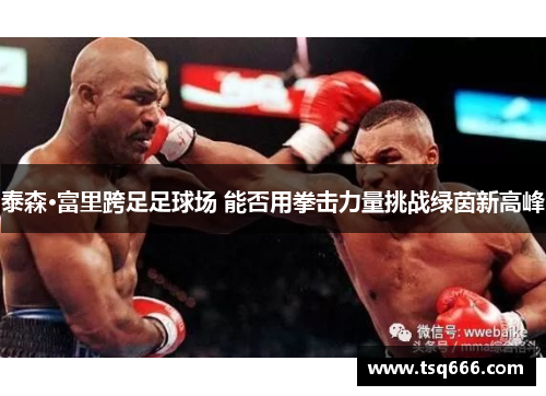 泰森·富里跨足足球场 能否用拳击力量挑战绿茵新高峰 泰森·富里跨足足球场 能否用拳击力量挑战绿茵新高峰