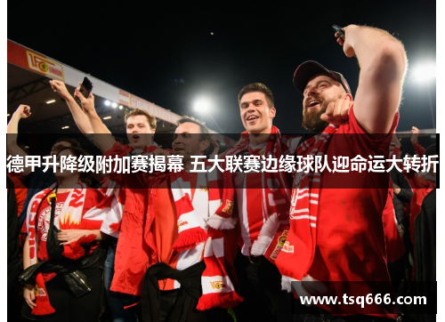 德甲升降级附加赛揭幕 五大联赛边缘球队迎命运大转折