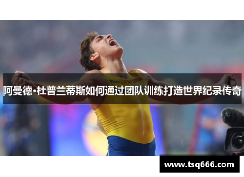 阿曼德·杜普兰蒂斯如何通过团队训练打造世界纪录传奇