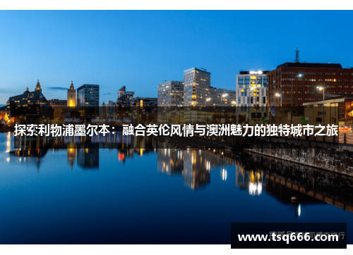 探索利物浦墨尔本:融合英伦风情与澳洲魅力的独特城市之旅 探索利物浦墨尔本:融合英伦风情与澳洲魅力的独特城市之旅