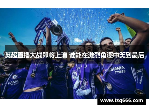 英超直播大战即将上演 谁能在激烈角逐中笑到最后 英超直播大战即将上演 谁能在激烈角逐中笑到最后