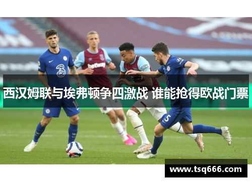 西汉姆联与埃弗顿争四激战 谁能抢得欧战门票