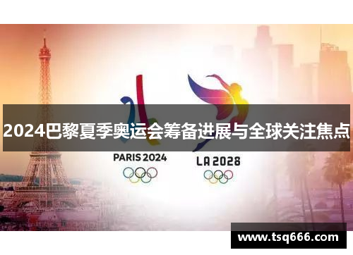 2024巴黎夏季奥运会筹备进展与全球关注焦点