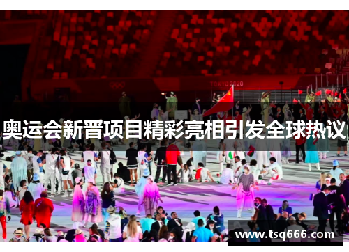 奥运会新晋项目精彩亮相引发全球热议