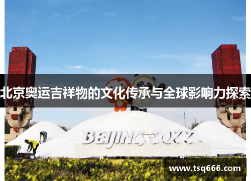北京奥运吉祥物的文化传承与全球影响力探索