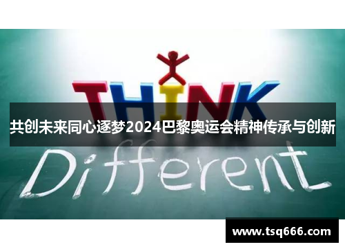 共创未来同心逐梦2024巴黎奥运会精神传承与创新