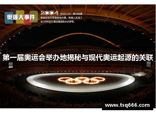 第一届奥运会举办地揭秘与现代奥运起源的关联