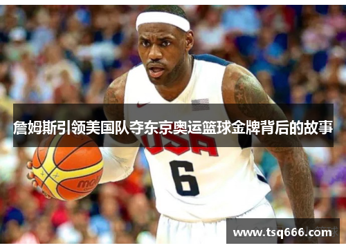 詹姆斯引领美国队夺东京奥运篮球金牌背后的故事